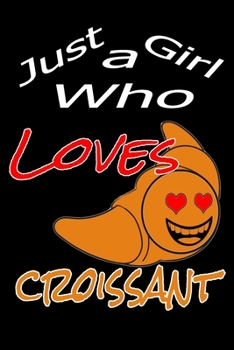 Just a Girl Who Loves croissant: Gift croissant Notebook Journal | croissant Gifts for Women Girls and Kids (120 pages - Lined - 6x9)