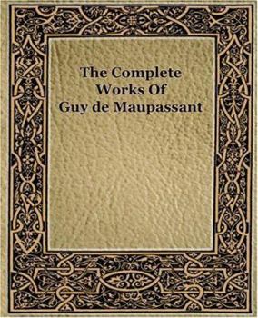 Complete Works Of Guy De Maupassant - Book #44 of the Greatest Writers of All Time