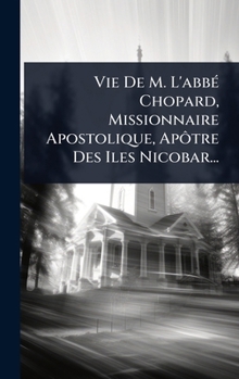 Vie De M. L'abbÃ(c) Chopard, Missionnaire Apostolique, Apôtre Des Iles Nicobar... (French Edition)