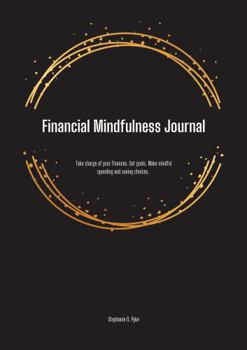 Financial Mindfulness Journal: Take charge of your finances. Set goals. Make mindful spending and saving choices.