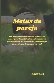 Metas de pareja: Ver a dos personas unirse, liderar con amor y ser lo suficientemente maduros para superar los obstáculos como equipo e