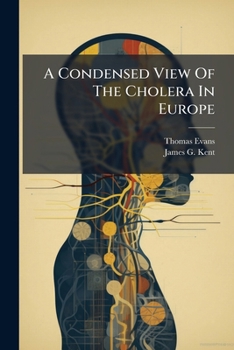 A Condensed View Of The Cholera In Europe: With Its Introduction In America: To Which Is Added Forty-seven Days' Experience In A Cholera Hospital