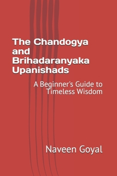 The Chandogya and Brihadaranyaka Upanishads: A Beginner's Guide to Timeless Wisdom (The Upanishads: A Beginner's Guide to Timeless Wisdom)