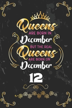 Queens Are Born In December But The Real Queens Are Born On December 12: Funny Blank Lined Notebook Gift for Women and Birthday Card Alternative for Friend or Coworker