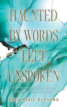 Paperback Haunted by Words Left Unspoken: How Speaking Your Truth Can Set Your Past Free Book
