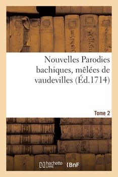 Paperback Nouvelles Parodies Bachiques, Mêlées de Vaudevilles Ou Rondes de Table. Tome 2 [French] Book