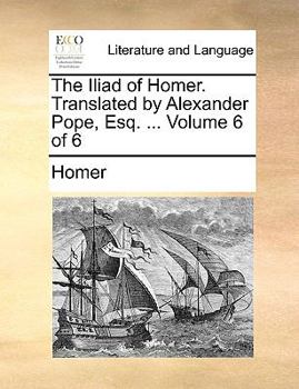Paperback The Iliad of Homer. Translated by Alexander Pope, Esq. ... Volume 6 of 6 Book