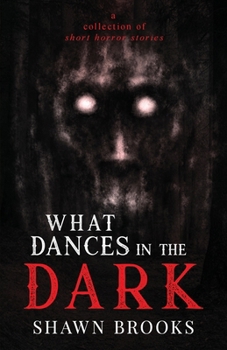 What Dances in the Dark: a collection of short horror stories