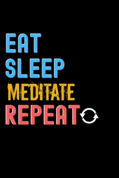 Eat, Sleep, Meditate, Repeat Notebook - Meditate Funny Gift: Lined Notebook / Journal Gift, 120 Pages, 6x9, Soft Cover, Matte Finish