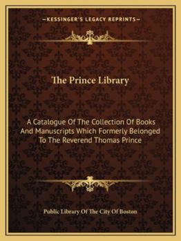 Paperback The Prince Library: A Catalogue of the Collection of Books and Manuscripts Which Formerly Belonged to the Reverend Thomas Prince Book