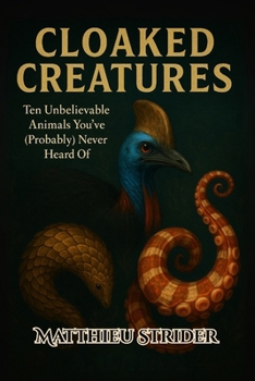 Paperback Cloaked Creatures: Ten Unbelievable Animals You've (Probably) Never Heard Of Book