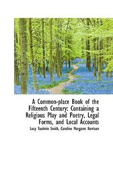 A Common-Place Book of the Fifteenth Century : A Containing a Religious Play and Poetry, Legal Forms