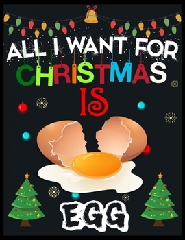 All I Want For Christmas is  EGG: Beautiful Christmas Journal Gift Item with Beautiful Interior Design 8.5x11"