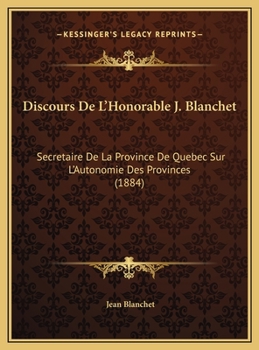 Discours De L'Honorable J. Blanchet: Secretaire De La Province De Quebec Sur L'Autonomie Des Provinces (1884)