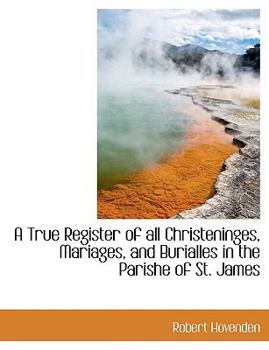 Paperback A True Register of All Christeninges, Mariages, and Burialles in the Parishe of St. James Book