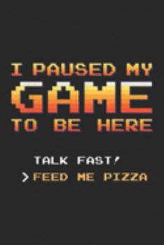 I Paused My Game To Be Here Talk Fast! >Feed Me Pizza: I Paused My Game To Be Here Talk Fast Feed Me Pizza Journal/Notebook Blank Lined Ruled 6x9 100 Pages