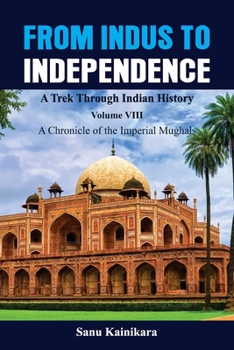 Paperback From Indus to Independence - A Trek Through Indian History: Vol VIII A Chronicle of the Imperial Mughals Book