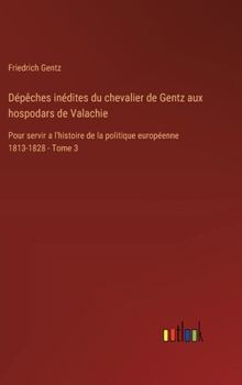 Hardcover Dépêches inédites du chevalier de Gentz aux hospodars de Valachie: Pour servir a l'histoire de la politique européenne 1813-1828 - Tome 3 [French] Book