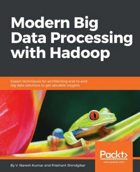 Paperback Modern Big Data Processing with Hadoop: Expert techniques for architecting end-to-end big data solutions to get valuable insights Book