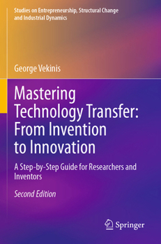 Mastering Technology Transfer: From Invention to Innovation: A Step-by-Step Guide for Researchers and Inventors (Studies on Entrepreneurship, Structural Change and Industrial Dynamics)
