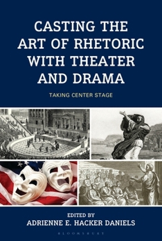 Hardcover Casting the Art of Rhetoric with Theater and Drama: Taking Center Stage Book