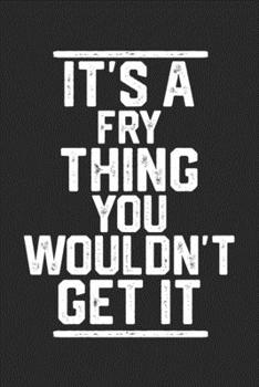 Paperback It's a Fry Thing You Wouldn't Get It: Blank Lined Journal - great for Notes, To Do List, Tracking (6 x 9 120 pages) Book