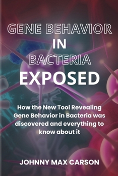 Paperback Gene Behavior in Bacteria Exposed: How the New Tool Revealing Gene Behavior in Bacteria was discovered and everything to know about it Book