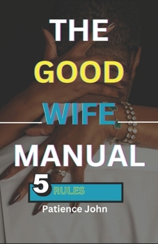 The Good Wife Manual: 5 rules to keeping your husband happy and making a happy home