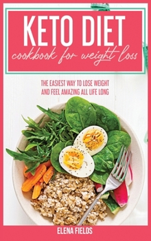 Keto Diet Cookbook For Weight Loss: The Easiest Way To Lose Weight And Feel Amazing All Life Long