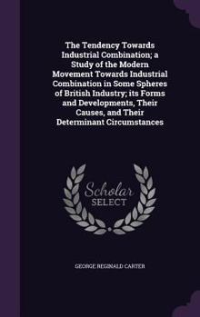 Hardcover The Tendency Towards Industrial Combination; a Study of the Modern Movement Towards Industrial Combination in Some Spheres of British Industry; its Fo Book