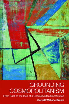 Hardcover Grounding Cosmopolitanism: From Kant to the Idea of a Cosmopolitan Constitution Book