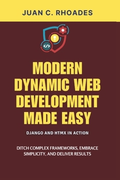 Paperback Modern Dynamic Web Development Made Easy: Django and HTMX in Action: Ditch Complex Frameworks, Embrace Simplicity, and Deliver Results Book
