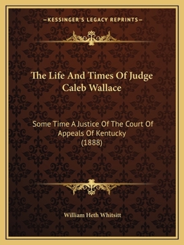 The Life And Times Of Judge Caleb Wallace: Some Time A Justice Of The Court Of Appeals Of Kentucky