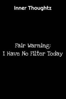 Inner Thoughtz: Fair Warning: I Have No Filter Today: 100 Page Lined Notebook