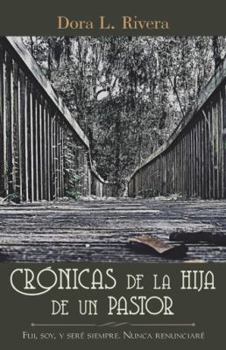 Paperback Crónicas De La Hija De Un Pastor: Fui, Soy, Y Seré Siempre. Nunca Renunciaré [Spanish] Book