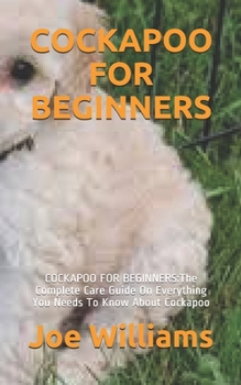 Paperback Cockapoo for Beginners: COCKAPOO FOR BEGINNERS: The Complete Care Guide On Everything You Needs To Know About Cockapoo Book