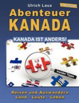 Abenteuer Kanada – Kanada ist anders!: Reisen und Auswandern – Land – Leute – Leben