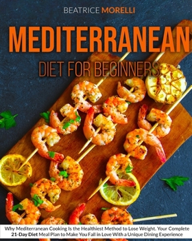 Paperback Mediterranean Diet for Beginners: Why Mediterranean Cooking Is the Healthiest Method to Lose Weight. Your Complete 21-Day Diet Meal Plan to Make You F Book