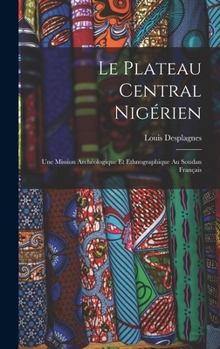 Le Plateau Central Nig�rien: Une Mission Arch�ologique Et Ethnographique Au Soudan Fran�ais