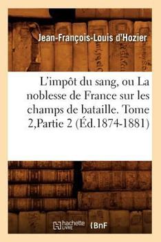 Paperback L'Impôt Du Sang, Ou La Noblesse de France Sur Les Champs de Bataille. Tome 2, Partie 2 (Éd.1874-1881) [French] Book