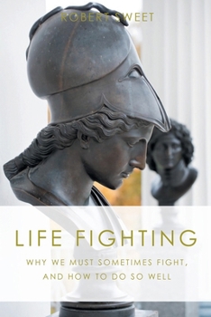 Paperback Life Fighting: Why We Must Sometimes Fight, and How to Do So Well Book