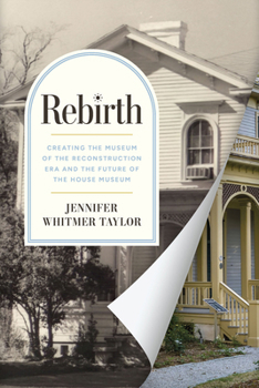 Rebirth: Creating the Museum of the Reconstruction Era and the Future of the House Museum (Reconstruction Reconsidered)