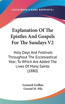 Explanation Of The Epistles And Gospels For The Sundays V2: Holy Days And Festivals Throughout The Ecclesiastical Year; To Which Are Added The Lives Of Many Saints