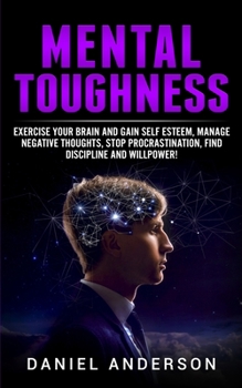 Paperback Mental Toughness: Exercise your brain and gain self esteem, manage negative thoughts, stop procrastination, find discipline and willpowe Book