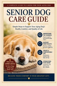 Senior Dog Care Guide: Simple Steps To Support Your Aging Dog's Health, Comfort, and Quality of Life