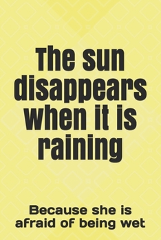 The sun disappears when it is raining: Because she is afraid of being wet