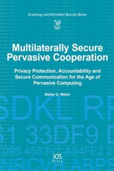 Hardcover Multilaterally Secure Pervasive Cooperation: Privacy Protection, Accountability and Secure Communication for the Age of Pervasive Computing (Cryptology and Information Security, 9) Book
