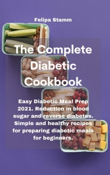 Hardcover The Complete Diabetic Cookbook: Easy Diabetic Meal Prep 2021. Reduction in blood sugar and reverse diabetes. Simple and healthy recipes for preparing Book