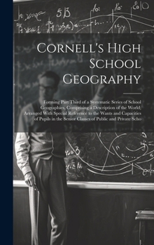 Hardcover Cornell's High School Geography: Forming Part Third of a Systematic Series of School Geographies, Comprising a Description of the World; Arranged With Book