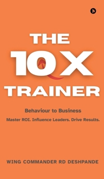 Hardcover The 10X Trainer: Behaviour to Business Master ROI. Influence Leaders. Drive Results. Book